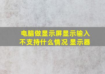 电脑做显示屏显示输入不支持什么情况 显示器